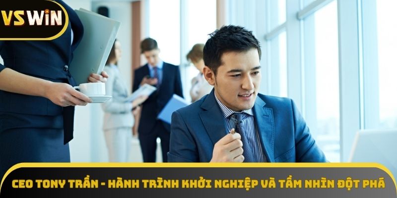 Hành trình khởi nghiệp của CEO Tony Trần