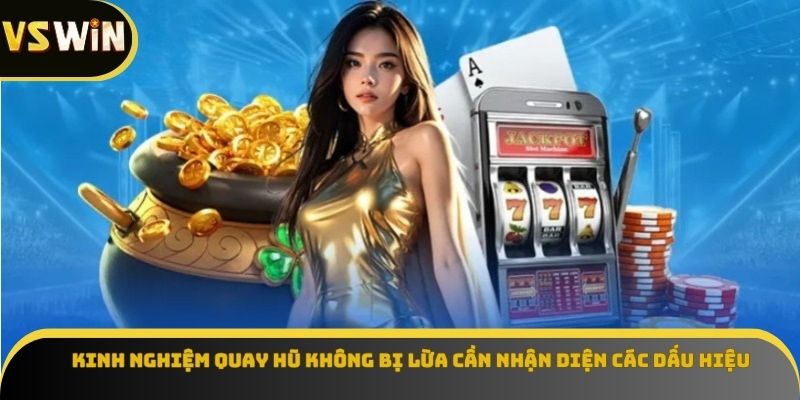 Kinh nghiệm quay hũ không bị lừa cần nhận diện các dấu hiệu